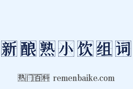 新酿熟小饮组词是什么意思的图片